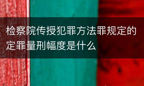 检察院传授犯罪方法罪规定的定罪量刑幅度是什么