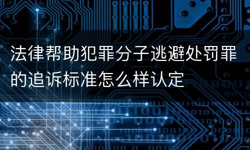 法律帮助犯罪分子逃避处罚罪的追诉标准怎么样认定