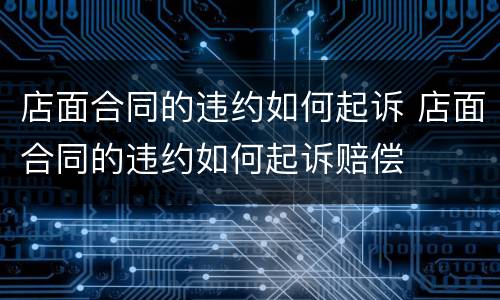 店面合同的违约如何起诉 店面合同的违约如何起诉赔偿