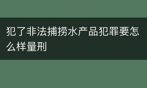 犯了非法捕捞水产品犯罪要怎么样量刑