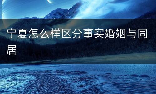 宁夏怎么样区分事实婚姻与同居
