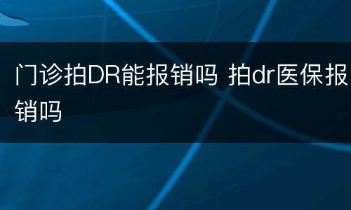 门诊拍DR能报销吗 拍dr医保报销吗
