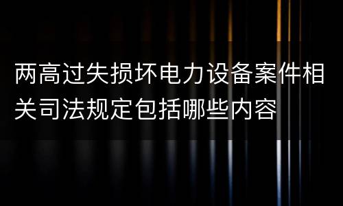 两高过失损坏电力设备案件相关司法规定包括哪些内容