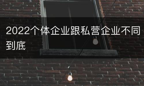 2022个体企业跟私营企业不同到底