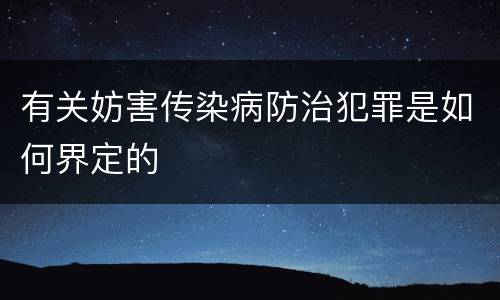 有关妨害传染病防治犯罪是如何界定的