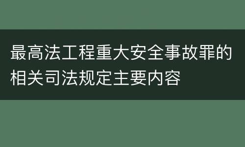 最高法工程重大安全事故罪的相关司法规定主要内容