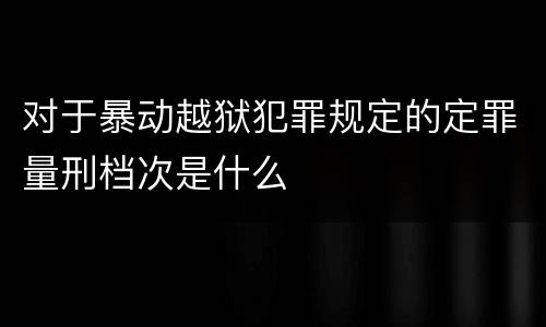 对于暴动越狱犯罪规定的定罪量刑档次是什么