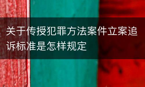 关于传授犯罪方法案件立案追诉标准是怎样规定