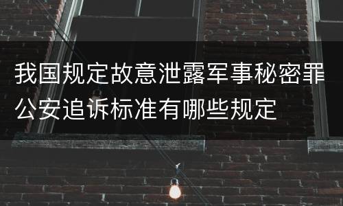 我国规定故意泄露军事秘密罪公安追诉标准有哪些规定