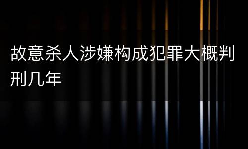 故意杀人涉嫌构成犯罪大概判刑几年