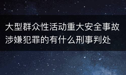 大型群众性活动重大安全事故涉嫌犯罪的有什么刑事判处