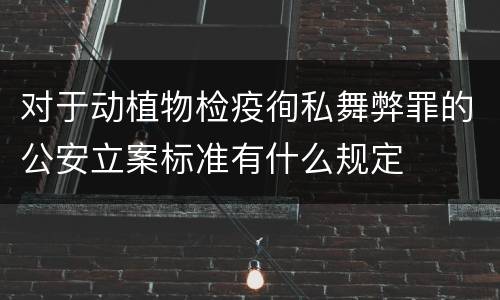 对于动植物检疫徇私舞弊罪的公安立案标准有什么规定