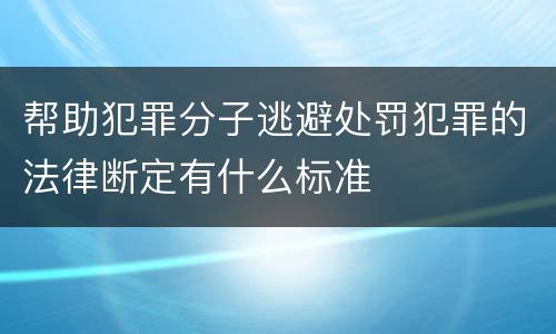 帮助犯罪分子逃避处罚犯罪的法律断定有什么标准