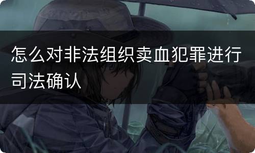 怎么对非法组织卖血犯罪进行司法确认