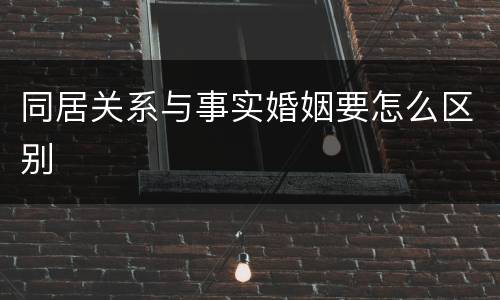 同居关系与事实婚姻要怎么区别