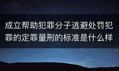成立帮助犯罪分子逃避处罚犯罪的定罪量刑的标准是什么样的