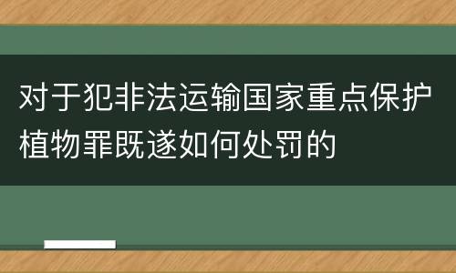 对于犯非法运输国家重点保护植物罪既遂如何处罚的