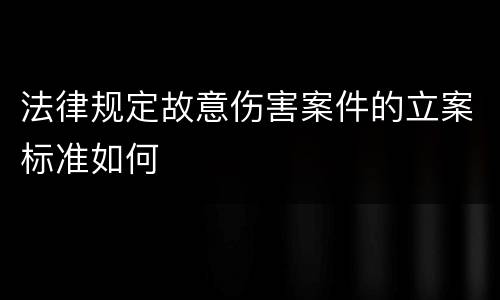 法律规定故意伤害案件的立案标准如何