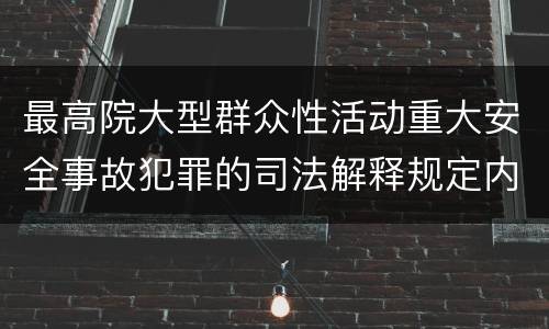 最高院大型群众性活动重大安全事故犯罪的司法解释规定内容有哪些