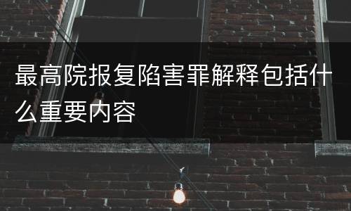 最高院报复陷害罪解释包括什么重要内容