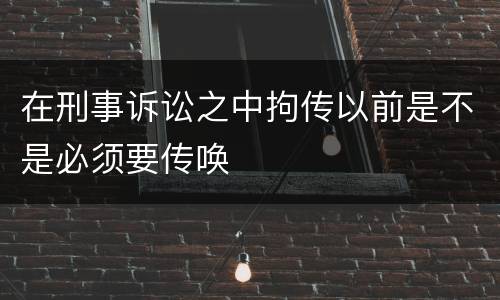 在刑事诉讼之中拘传以前是不是必须要传唤