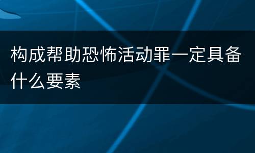 构成帮助恐怖活动罪一定具备什么要素