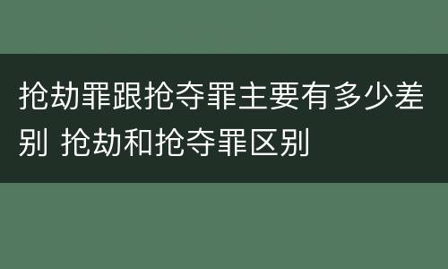 抢劫罪跟抢夺罪主要有多少差别 抢劫和抢夺罪区别