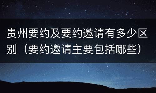 贵州要约及要约邀请有多少区别（要约邀请主要包括哪些）