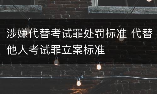 涉嫌代替考试罪处罚标准 代替他人考试罪立案标准