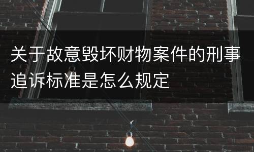 关于故意毁坏财物案件的刑事追诉标准是怎么规定