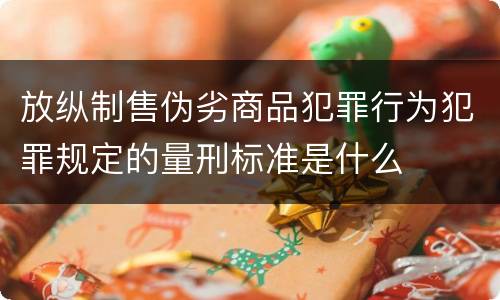放纵制售伪劣商品犯罪行为犯罪规定的量刑标准是什么