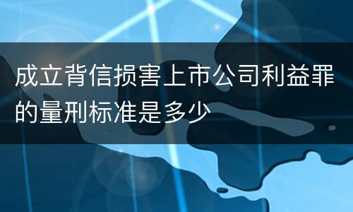 成立背信损害上市公司利益罪的量刑标准是多少