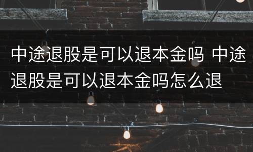 中途退股是可以退本金吗 中途退股是可以退本金吗怎么退