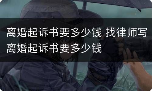 离婚起诉书要多少钱 找律师写离婚起诉书要多少钱