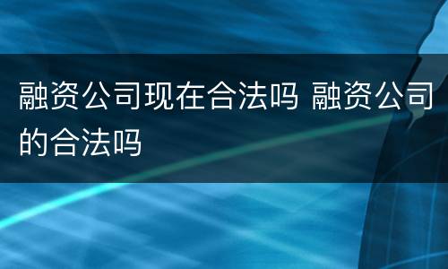 融资公司现在合法吗 融资公司的合法吗