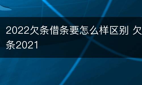 2022欠条借条要怎么样区别 欠条2021