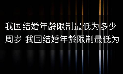 我国结婚年龄限制最低为多少周岁 我国结婚年龄限制最低为多少周岁左右