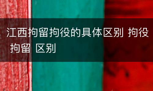 江西拘留拘役的具体区别 拘役 拘留 区别