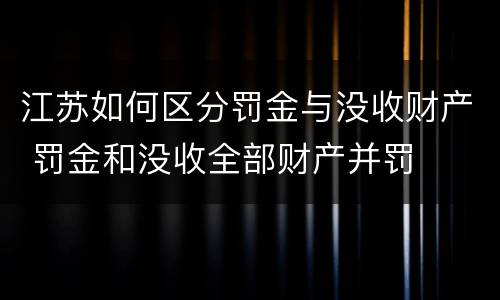 江苏如何区分罚金与没收财产 罚金和没收全部财产并罚