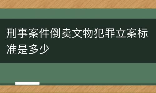 刑事案件倒卖文物犯罪立案标准是多少