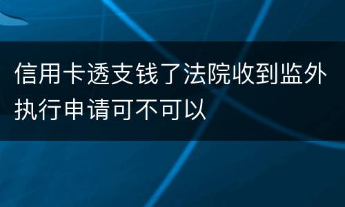 信用卡透支钱了法院收到监外执行申请可不可以