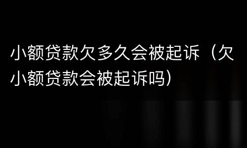 小额贷款欠多久会被起诉（欠小额贷款会被起诉吗）