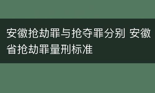 安徽抢劫罪与抢夺罪分别 安徽省抢劫罪量刑标准