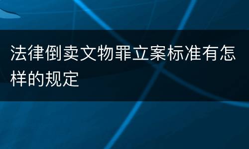 法律倒卖文物罪立案标准有怎样的规定