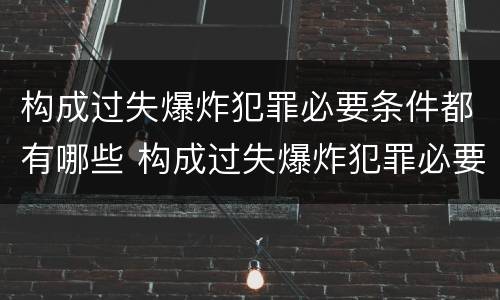 构成过失爆炸犯罪必要条件都有哪些 构成过失爆炸犯罪必要条件都有哪些罪名