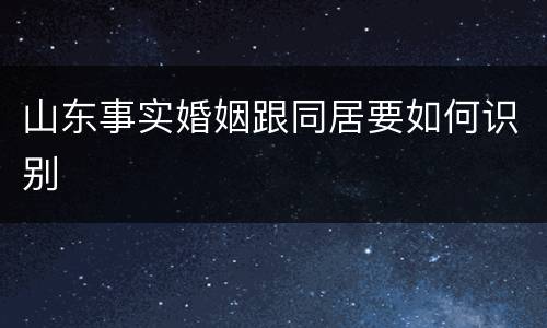 山东事实婚姻跟同居要如何识别
