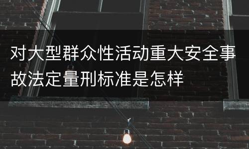 对大型群众性活动重大安全事故法定量刑标准是怎样