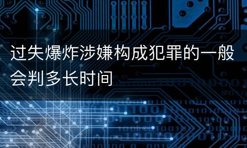 过失爆炸涉嫌构成犯罪的一般会判多长时间
