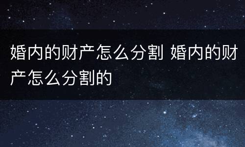 婚内的财产怎么分割 婚内的财产怎么分割的