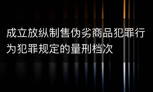 成立放纵制售伪劣商品犯罪行为犯罪规定的量刑档次